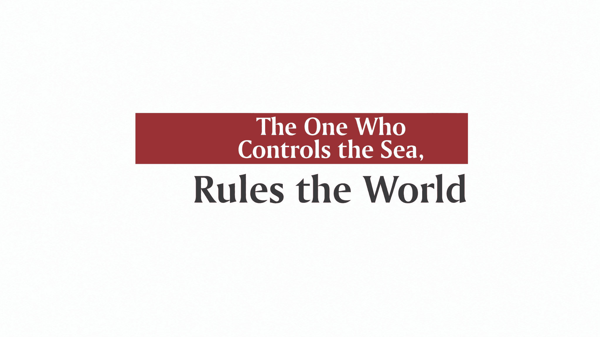 The One Who Controls the Sea - Rules the World