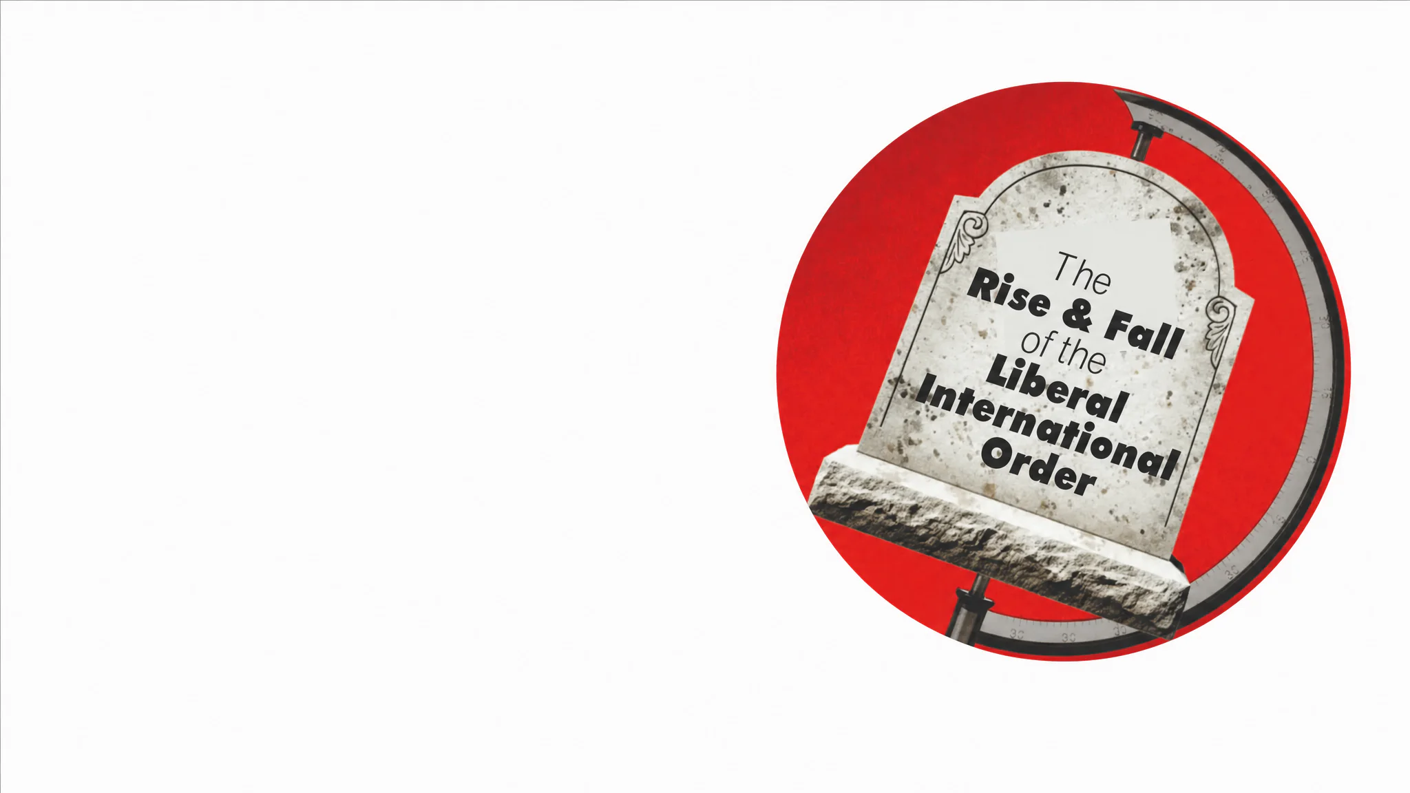 The Rise & Fall of the Liberal International Order