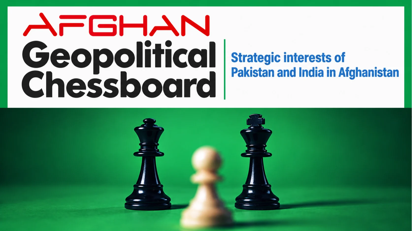 Afghan Geopolitical Chessboard - Strategic Interests of Pakistan and India in Afghanistan