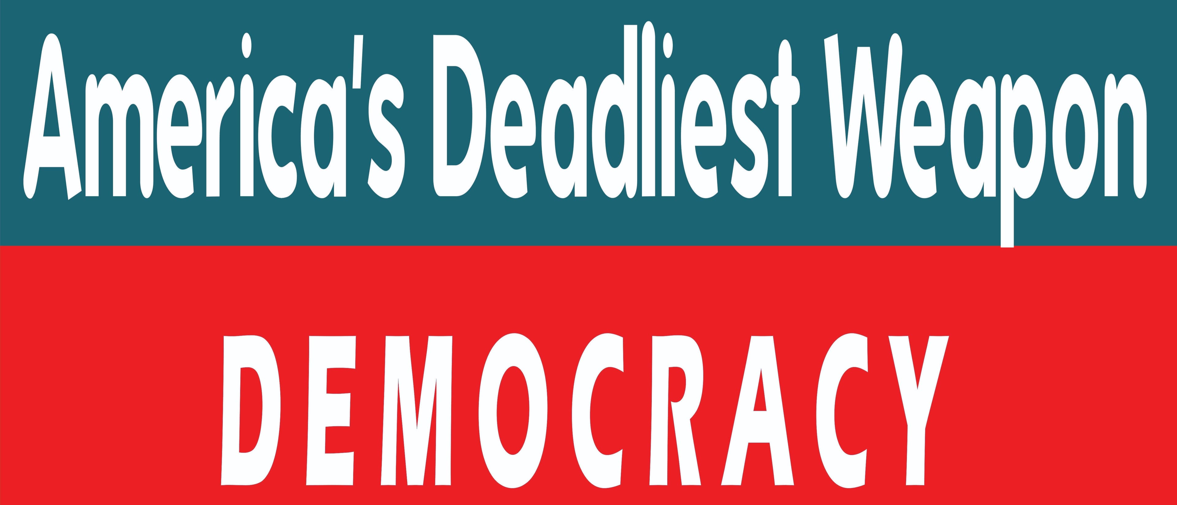America's Deadliest Weapon Democracy